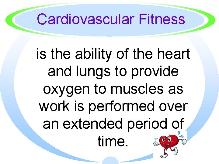 Cardiovascular Fitness is the ability of the heart and lungs to provide oxygen to