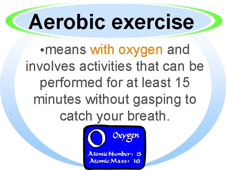 Aerobic exercise • means with oxygen and involves activities that can be performed for