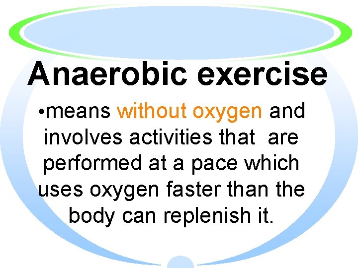 Anaerobic exercise • means without oxygen and involves activities that are performed at a