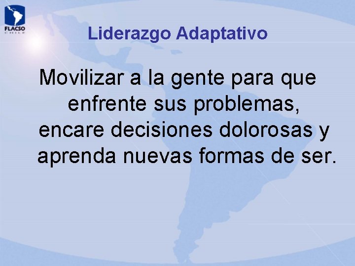 Liderazgo Adaptativo Movilizar a la gente para que enfrente sus problemas, encare decisiones dolorosas Liderazgo Adaptativo Movilizar a la gente para que enfrente sus problemas, encare decisiones dolorosas
