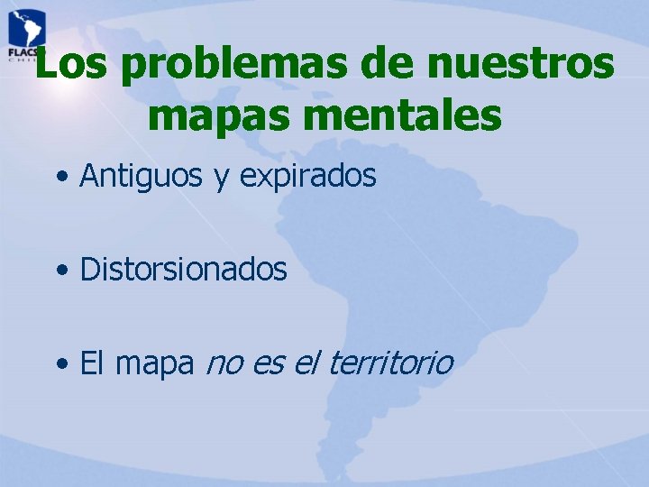 Los problemas de nuestros mapas mentales • Antiguos y expirados • Distorsionados • El Los problemas de nuestros mapas mentales • Antiguos y expirados • Distorsionados • El