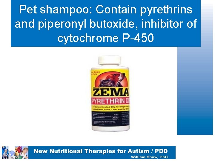 Pet shampoo: Contain pyrethrins and piperonyl butoxide, inhibitor of cytochrome P-450 