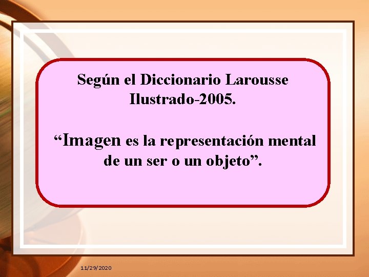 Según el Diccionario Larousse Ilustrado-2005. “Imagen es la representación mental de un ser o