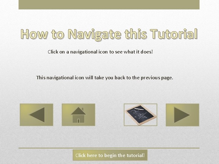 How to Navigate this Tutorial Click on a navigational icon to see what it