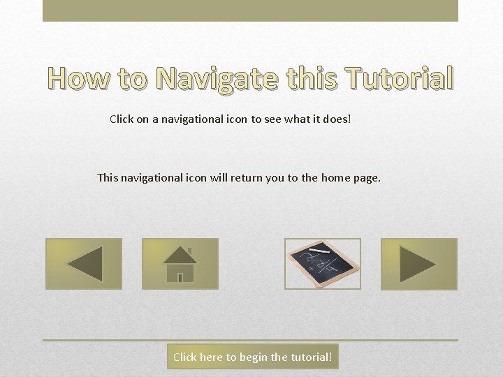 How to Navigate this Tutorial Click on a navigational icon to see what it