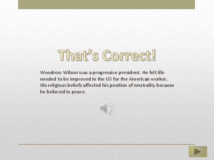 That’s Correct! Woodrow Wilson was a progressive president. He felt life needed to be