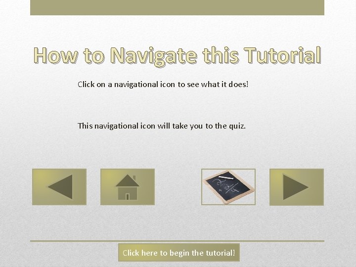 How to Navigate this Tutorial Click on a navigational icon to see what it