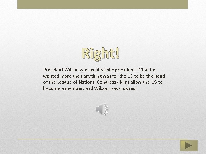 Right! President Wilson was an idealistic president. What he wanted more than anything was