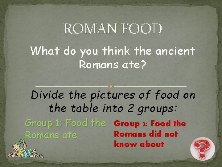 ROMAN FOOD What do you think the ancient Romans ate? Divide the pictures of ROMAN FOOD What do you think the ancient Romans ate? Divide the pictures of