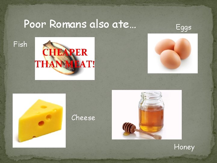 Poor Romans also ate… Fish Eggs CHEAPER THAN MEAT! Cheese Honey Poor Romans also ate… Fish Eggs CHEAPER THAN MEAT! Cheese Honey