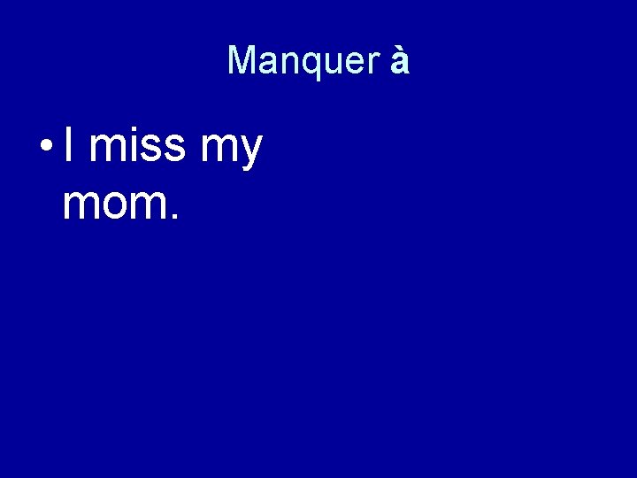 Manquer à • I miss my mom. 