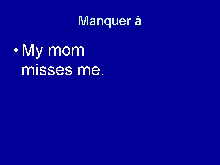 Manquer à • My mom misses me. 