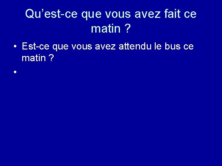 Qu’est-ce que vous avez fait ce matin ? • Est-ce que vous avez attendu