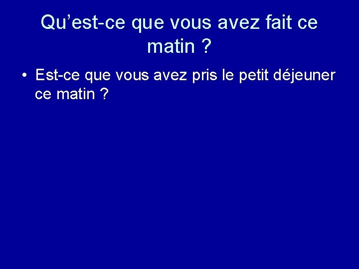 Qu’est-ce que vous avez fait ce matin ? • Est-ce que vous avez pris