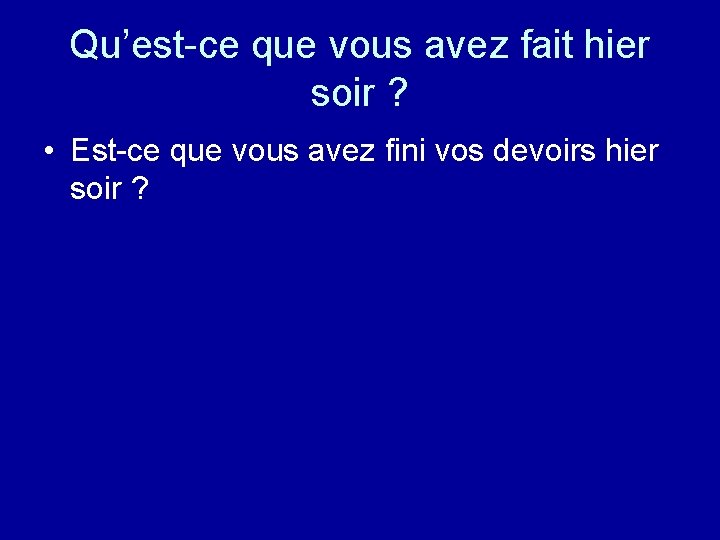 Qu’est-ce que vous avez fait hier soir ? • Est-ce que vous avez fini