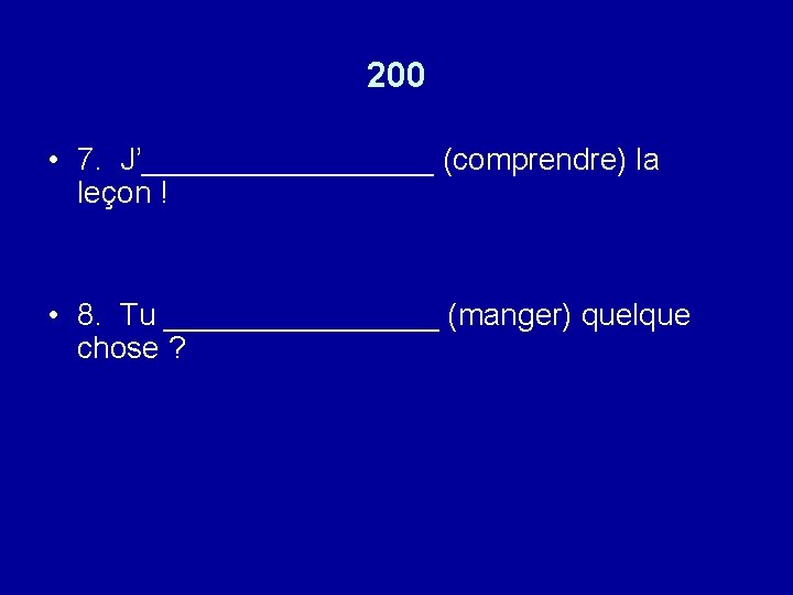 200 • 7. J’_________ (comprendre) la leçon ! • 8. Tu ________ (manger) quelque