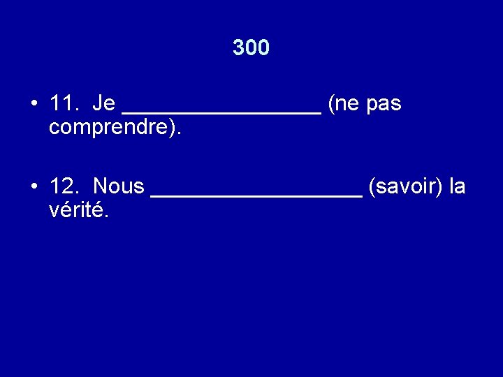 300 • 11. Je ________ (ne pas comprendre). • 12. Nous _________ (savoir) la