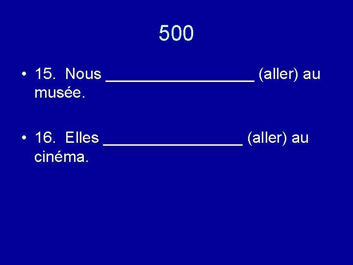 500 • 15. Nous _________ (aller) au musée. • 16. Elles ________ (aller) au