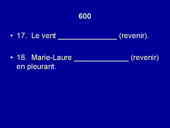 600 • 17. Le vent _______ (revenir). • 18. Marie-Laure _______ (revenir) en pleurant.