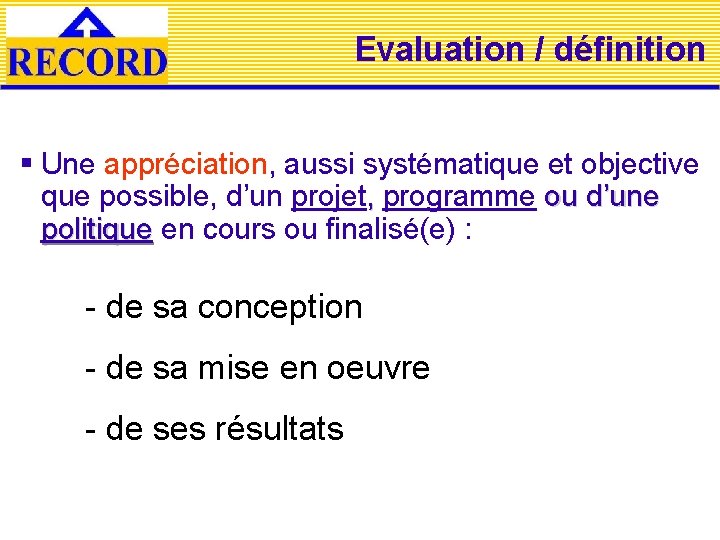 Evaluation / définition § Une appréciation, aussi systématique et objective que possible, d’un projet,