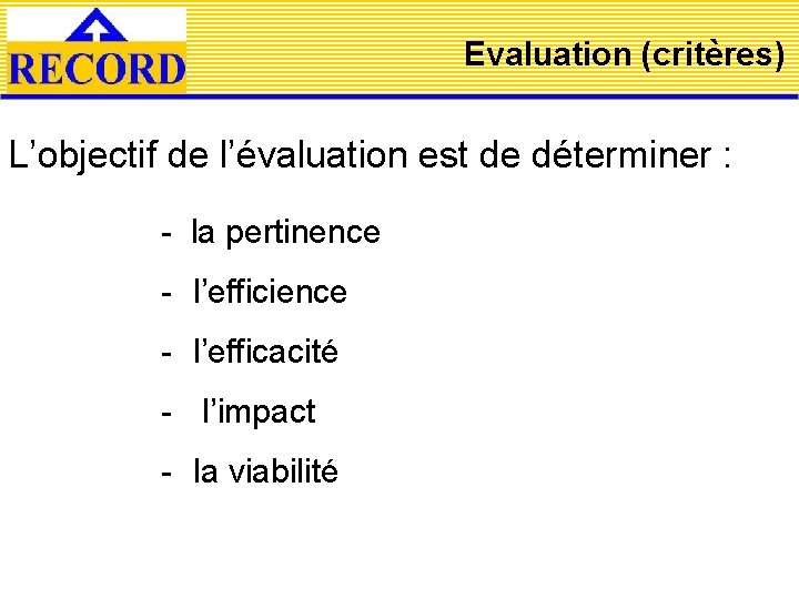 Evaluation (critères) L’objectif de l’évaluation est de déterminer : - la pertinence - l’efficience