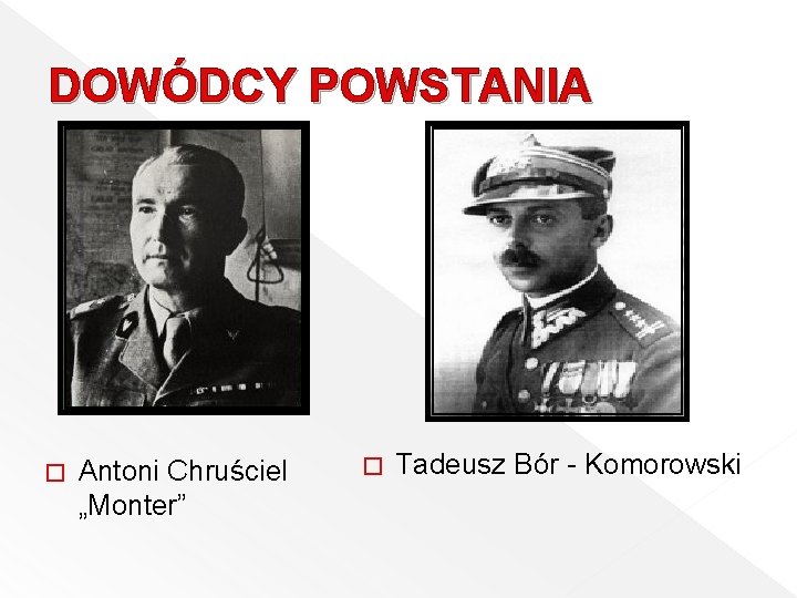 DOWÓDCY POWSTANIA � Antoni Chruściel „Monter” � Tadeusz Bór - Komorowski 