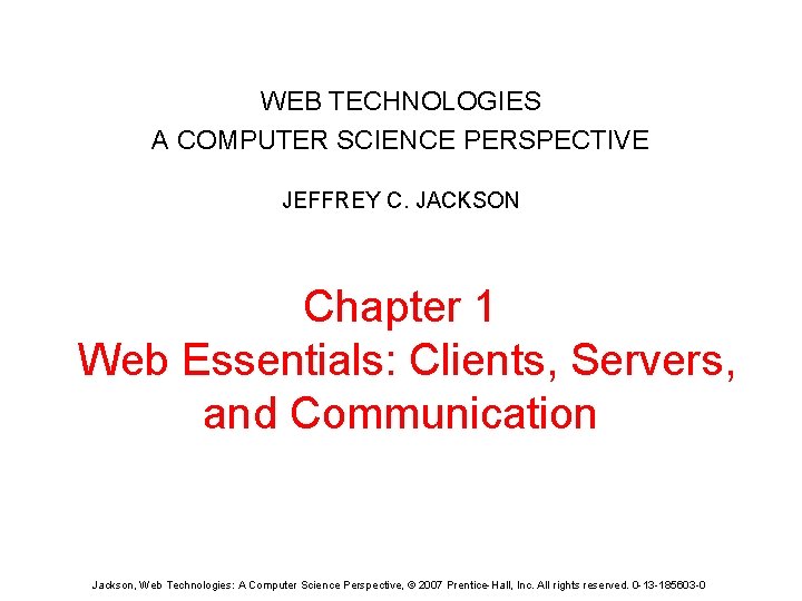 WEB TECHNOLOGIES A COMPUTER SCIENCE PERSPECTIVE JEFFREY C. JACKSON Chapter 1 Web Essentials: Clients,