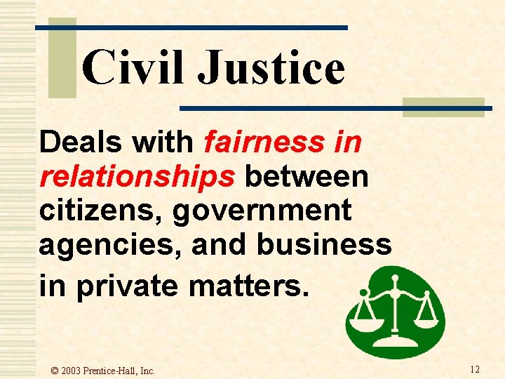 Civil Justice Deals with fairness in relationships between citizens, government agencies, and business in