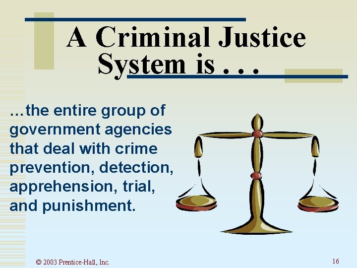 A Criminal Justice System is. . . …the entire group of government agencies that