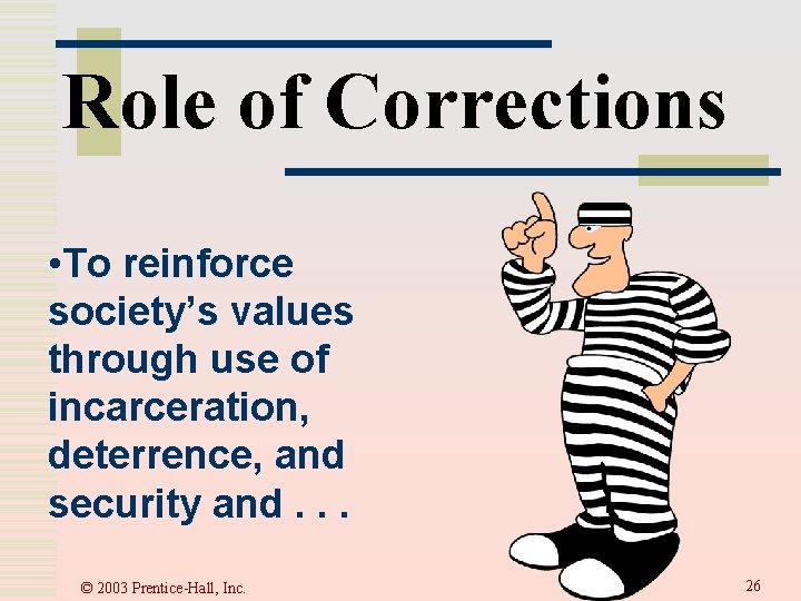 Role of Corrections • To reinforce society’s values through use of incarceration, deterrence, and