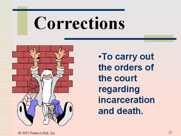 Corrections • To carry out the orders of the court regarding incarceration and death.