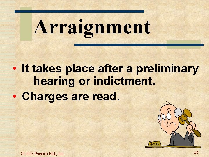 Arraignment • It takes place after a preliminary hearing or indictment. • Charges are