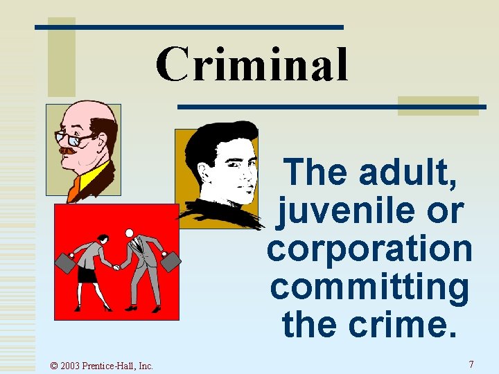 Criminal The adult, juvenile or corporation committing the crime. © 2003 Prentice-Hall, Inc. 7