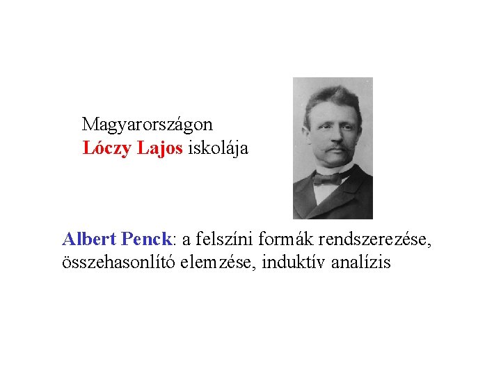 Magyarországon Lóczy Lajos iskolája Albert Penck: a felszíni formák rendszerezése, összehasonlító elemzése, induktív analízis