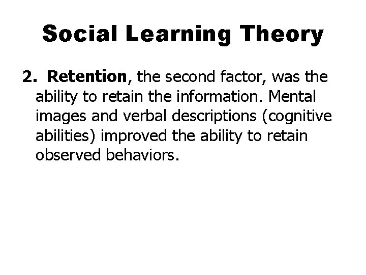 Social Learning Theory 2. Retention, the second factor, was the ability to retain the