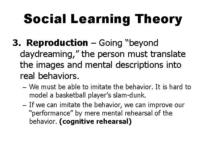Social Learning Theory 3. Reproduction – Going “beyond daydreaming, ” the person must translate