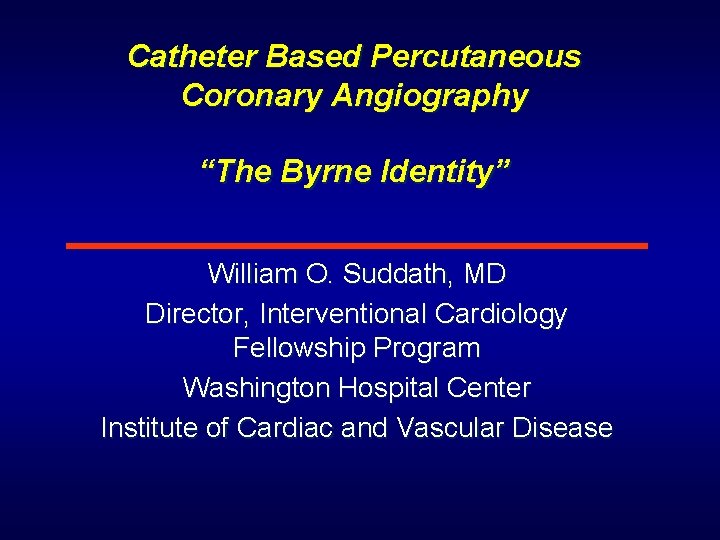 Catheter Based Percutaneous Coronary Angiography “The Byrne Identity” William O. Suddath, MD Director, Interventional