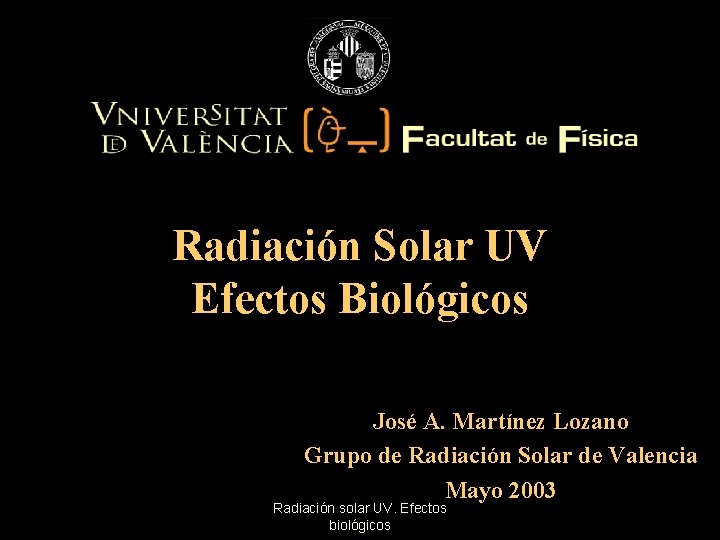 Radiación Solar UV Efectos Biológicos José A. Martínez Lozano Grupo de Radiación Solar de