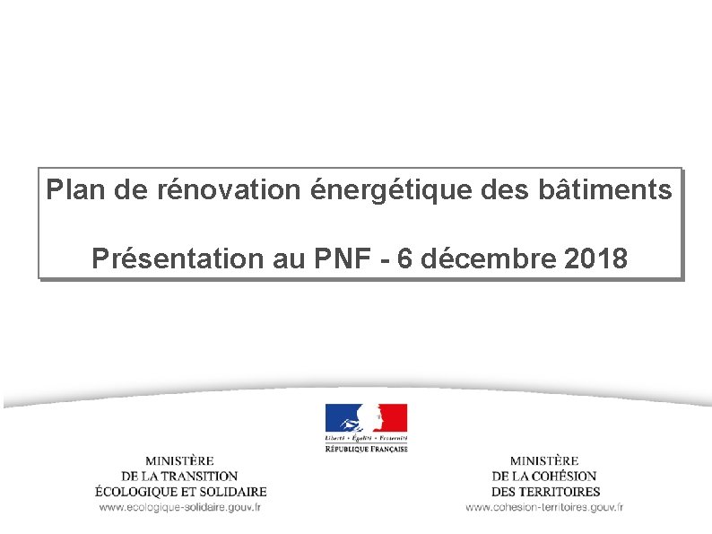 Plan de rénovation énergétique des bâtiments Présentation au PNF - 6 décembre 2018 