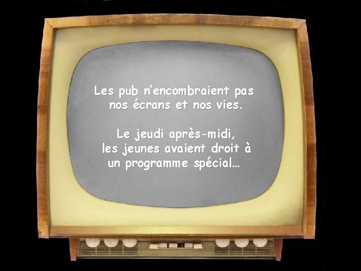 Les pub n’encombraient pas nos écrans et nos vies. Le jeudi après-midi, les jeunes