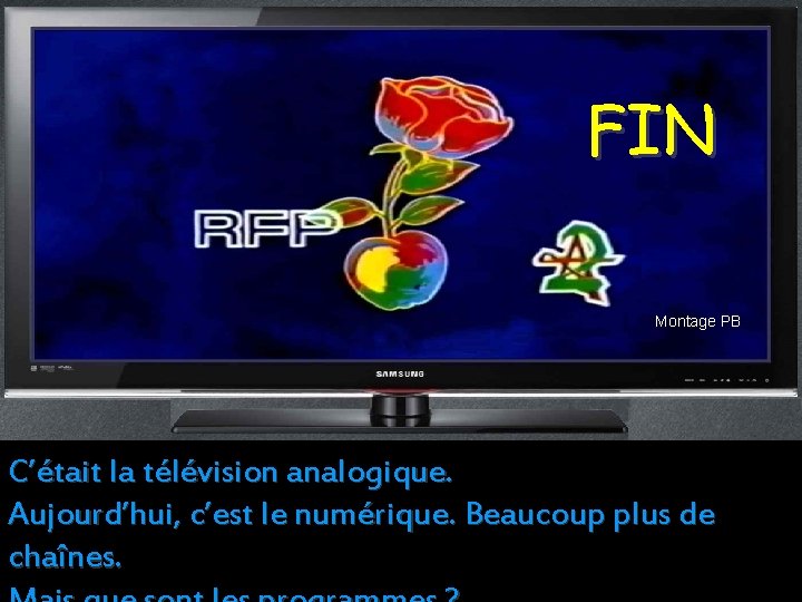 FIN Montage PB C’était la télévision analogique. Aujourd’hui, c’est le numérique. Beaucoup plus de