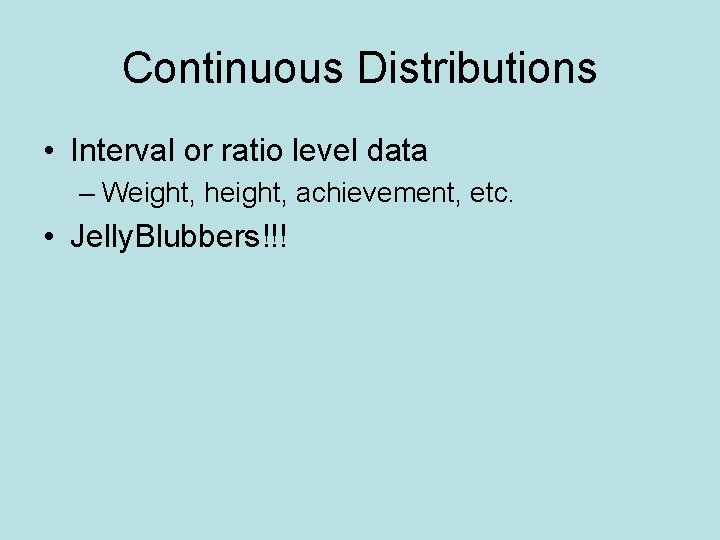 Continuous Distributions • Interval or ratio level data – Weight, height, achievement, etc. •