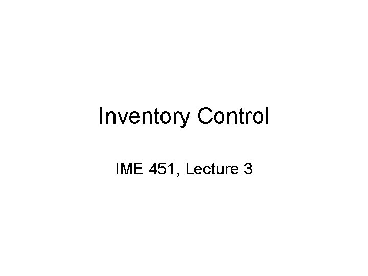 Inventory Control IME 451, Lecture 3 