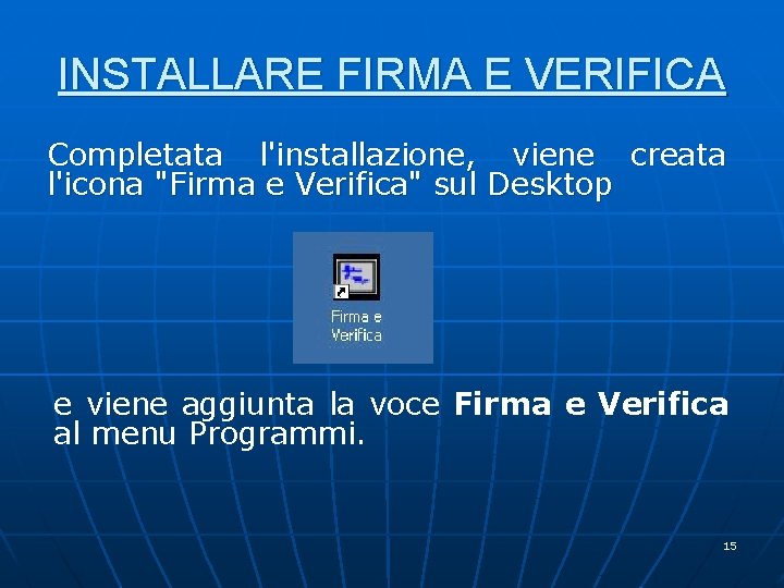 INSTALLARE FIRMA E VERIFICA Completata l'installazione, viene creata l'icona "Firma e Verifica" sul Desktop INSTALLARE FIRMA E VERIFICA Completata l'installazione, viene creata l'icona "Firma e Verifica" sul Desktop