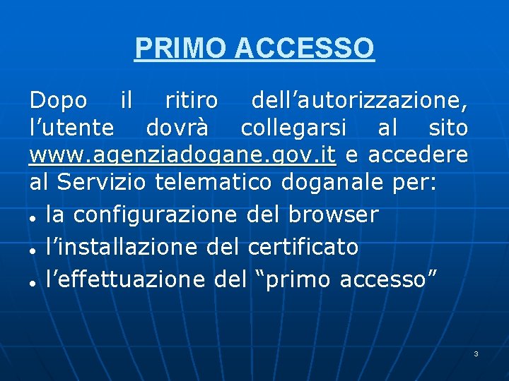 PRIMO ACCESSO Dopo il ritiro dell’autorizzazione, l’utente dovrà collegarsi al sito www. agenziadogane. gov. PRIMO ACCESSO Dopo il ritiro dell’autorizzazione, l’utente dovrà collegarsi al sito www. agenziadogane. gov.