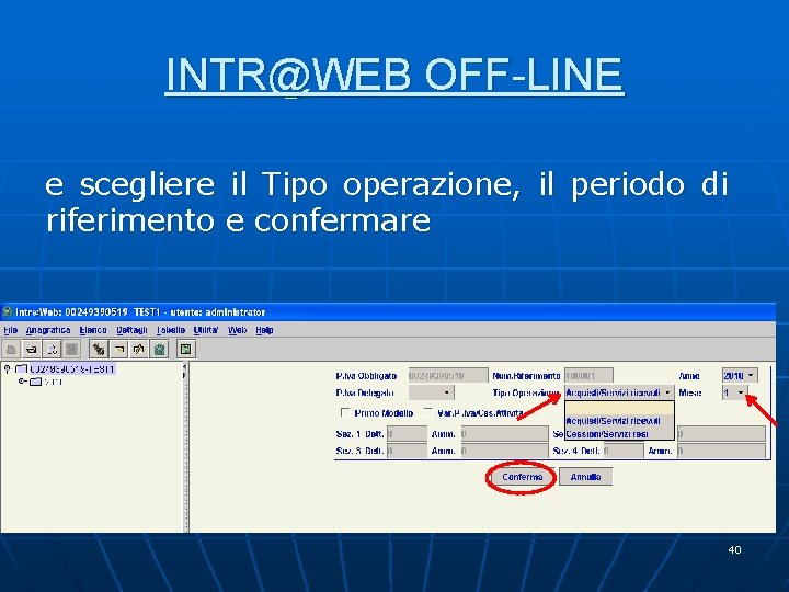 INTR@WEB OFF-LINE e scegliere il Tipo operazione, il periodo di riferimento e confermare 40 INTR@WEB OFF-LINE e scegliere il Tipo operazione, il periodo di riferimento e confermare 40