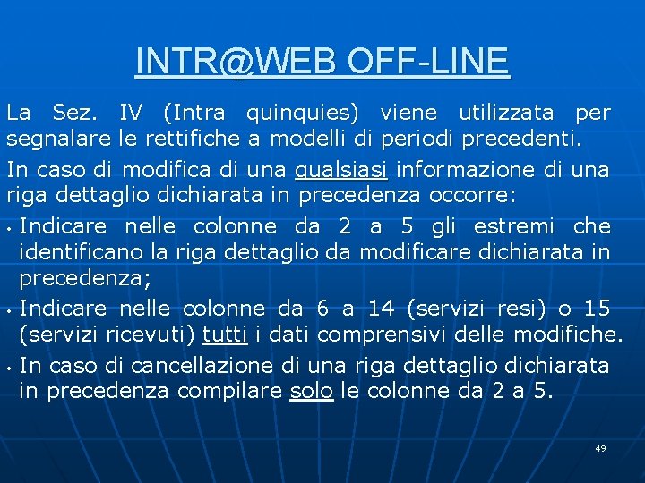 INTR@WEB OFF-LINE La Sez. IV (Intra quinquies) viene utilizzata per segnalare le rettifiche a INTR@WEB OFF-LINE La Sez. IV (Intra quinquies) viene utilizzata per segnalare le rettifiche a