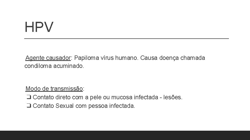 HPV Agente causador: Papiloma vírus humano. Causa doença chamada condiloma acuminado. Modo de transmissão: HPV Agente causador: Papiloma vírus humano. Causa doença chamada condiloma acuminado. Modo de transmissão: