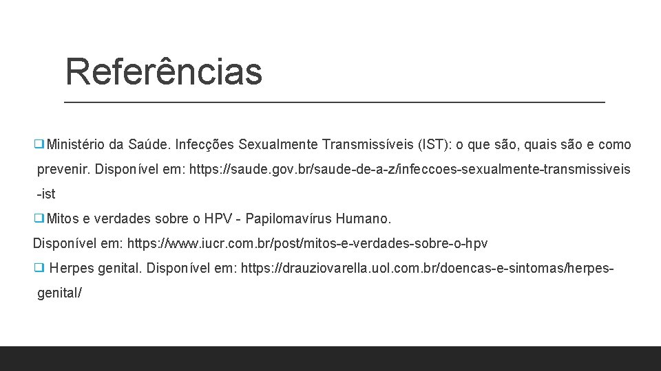 Referências ❑Ministério da Saúde. Infecções Sexualmente Transmissíveis (IST): o que são, quais são e Referências ❑Ministério da Saúde. Infecções Sexualmente Transmissíveis (IST): o que são, quais são e
