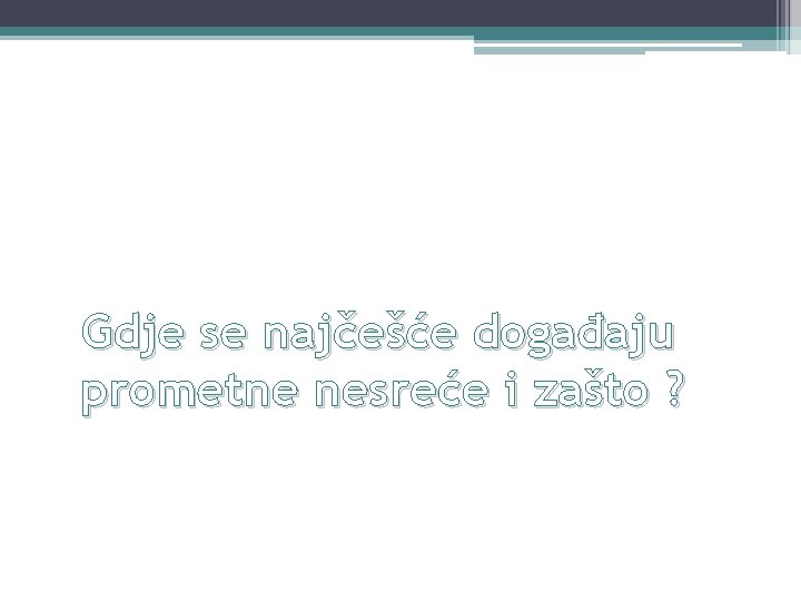 Gdje se najčešće događaju prometne nesreće i zašto ? 